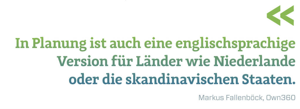 In Planung ist auch eine englischsprachige Version für Länder wie Niederlande oder die skandinavischen Staaten.
Markus Fallenböck, Own360 (10.03.2020) 