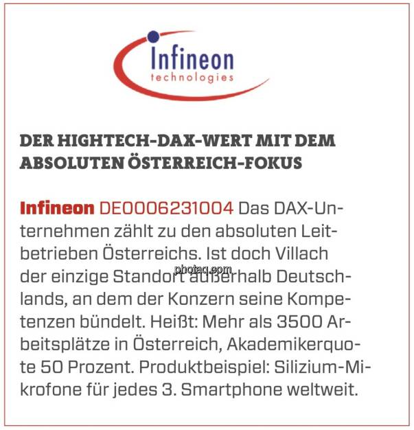 Infineon - Der Hightech-DAX-Wert mit dem absoluten Österreich-Fokus: Das DAX-Unternehmen zählt zu den absoluten Leitbetrieben Österreichs. Ist doch Villach der einzige Standort außerhalb Deutschlands, an dem der Konzern seine Kompetenzen bündelt. Heißt: Mehr als 3500 Arbeitsplätze in Österreich, Akademikerquote 50 Prozent. Produktbeispiel: Silizium-Mikrofone für jedes 3. Smartphone weltweit.  (16.03.2020) 