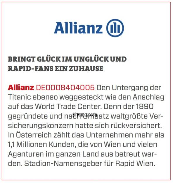 Allianz - Bringt Glück im Unglück und Rapid-Fans ein Zuhause: Den Untergang der Titanic ebenso weggesteckt wie den Anschlag auf das World Trade Center. Denn der 1890 gegründete und nach Umsatz weltgrößte Versicherungskonzern hatte sich rückversichert. In Österreich zählt das Unternehmen mehr als 1,1 Millionen Kunden, die von Wien und vielen Agenturen im ganzen Land aus betreut werden. Stadion-Namensgeber für Rapid Wien. (19.03.2020) 