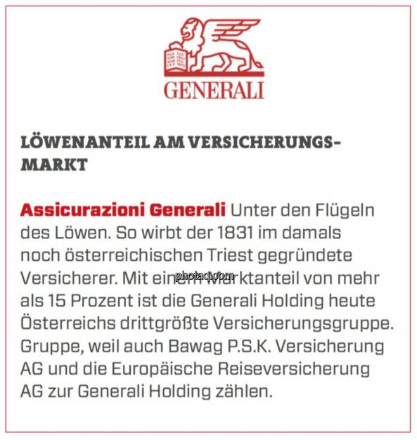 Assicurazioni Generali - Löwenanteil am Versicherungsmarkt: Unter den Flügeln des Löwen. So wirbt der 1831 im damals noch österreichischen Triest gegründete Versicherer. Mit einem Marktanteil von mehr als 15 Prozent ist die Generali Holding heute Österreichs drittgrößte Versicherungsgruppe. Gruppe, weil auch Bawag P.S.K. Versicherung AG und die Europäische Reiseversicherung AG zur Generali Holding zählen.  (19.03.2020) 