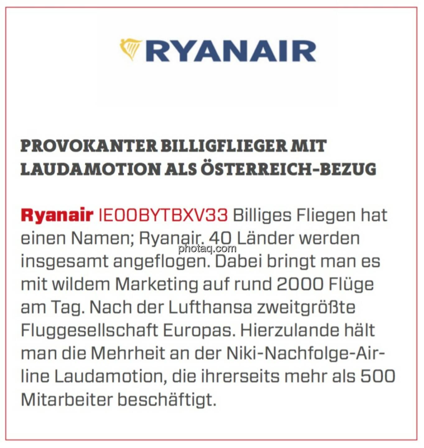 Ryanair - Provokanter Billigflieger mit Laudamotion als Österreich-Bezug: Billiges Fliegen hat einen Namen; Ryanair. 40 Länder werden insgesamt angeflogen. Dabei bringt man es mit wildem Marketing auf rund 2000 Flüge am Tag. Nach der Lufthansa zweitgrößte Fluggesellschaft Europas. Hierzulande hält man die Mehrheit an der Niki-Nachfolge-Airline Laudamotion, die ihrerseits mehr als 500 Mitarbeiter beschäftigt.