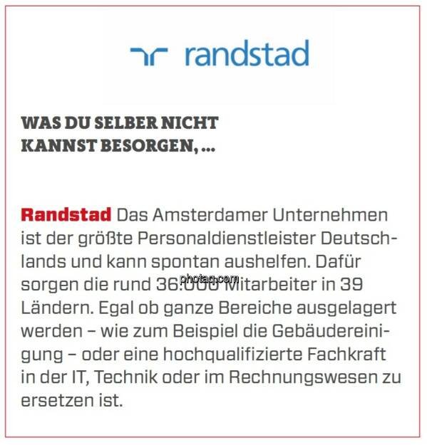 Randstad - Was Du selber nicht kannst besorgen, ...: Das Amsterdamer Unternehmen ist der größte Personaldienstleister Deutschlands und kann spontan aushelfen. Dafür sorgen die rund 36.000 Mitarbeiter in 39 Ländern. Egal ob ganze Bereiche ausgelagert werden – wie zum Beispiel die Gebäudereinigung – oder eine hochqualifizierte Fachkraft in der IT, Technik oder im Rechnungswesen zu ersetzen ist.  (24.03.2020) 