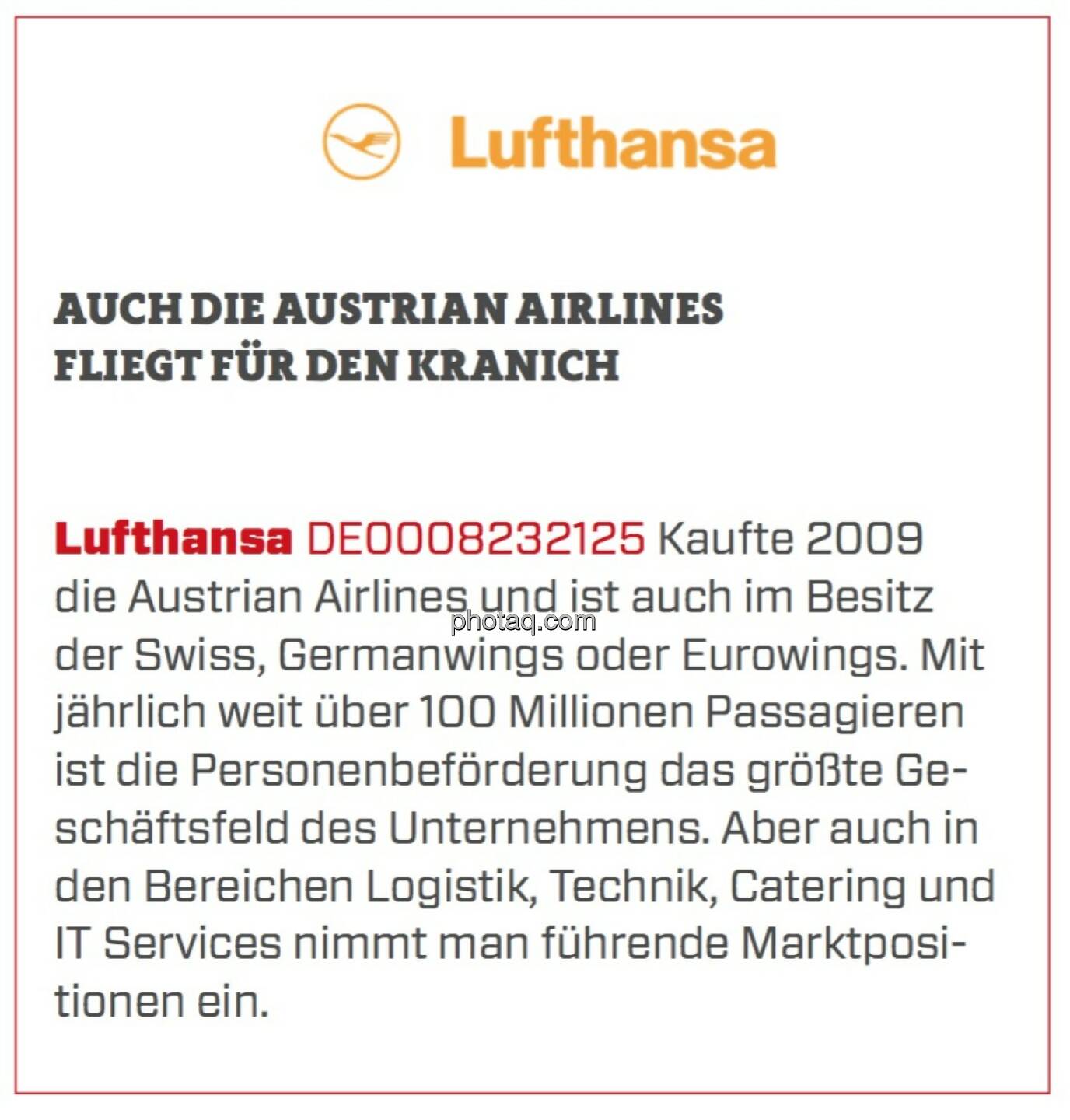 Lufthansa - Auch die Austrian Airlines fliegt für den Kranich: Kaufte 2009 die Austrian Airlines und ist auch im Besitz der Swiss, Germanwings oder Eurowings. Mit jährlich weit über 100 Millionen Passagieren ist die Personenbeförderung das größte Geschäftsfeld des Unternehmens. Aber auch in den Bereichen Logistik, Technik, Catering und IT Services nimmt man führende Marktpositionen ein.