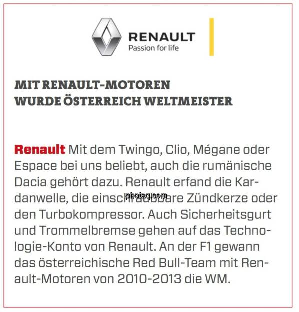 Renault - Mit Renault-Motoren wurde Österreich Weltmeister: Mit dem Twingo, Clio, Mégane oder Espace bei uns beliebt, auch die rumänische Dacia gehört dazu. Renault erfand die Kardanwelle, die einschraubbare Zündkerze oder den Turbokompressor. Auch Sicherheitsgurt und Trommelbremse gehen auf das Technologie-Konto von Renault. An der F1 gewann das österreichische Red Bull-Team mit Renault-Motoren von 2010-2013 die WM. (24.03.2020) 