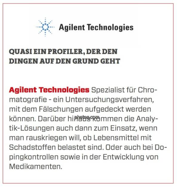 Agilent Technologies - Quasi ein Profiler, der den Dingen auf den Grund geht: Spezialist für Chromatografie - ein Untersuchungsverfahren, mit dem Fälschungen aufgedeckt werden können. Darüber hinaus kommen die Analytik-Lösungen auch dann zum Einsatz, wenn man rauskriegen will, ob Lebensmittel mit Schadstoffen belastet sind. Oder auch bei Dopingkontrollen sowie in der Entwicklung von Medikamenten. (24.03.2020) 