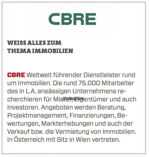 CBRE - Weiß alles zum Thema Immobilien: Weltweit führender Dienstleister rund um Immobilien. Die rund 75.000 Mitarbeiter des in L.A. ansässigen Unternehmens recherchieren für Mieter, Eigentümer und auch Investoren. Angeboten werden Beratung, Projektmanagement, Finanzierungen, Bewertungen, Markterhebungen und auch der Verkauf bzw. die Vermietung von Immobilien. In Österreich mit Sitz in Wien vertreten. (24.03.2020) 