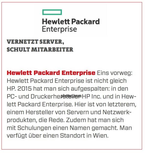 Hewlett Packard Enterprise - Vernetzt Server, schult Mitarbeiter: Eins vorweg: Hewlett Packard Enterprise ist nicht gleich HP. 2015 hat man sich aufgespalten: in den PC- und Druckerhersteller HP Inc. und in Hew­lett Packard Enterprise. Hier ist von letzterem, einem Hersteller von Servern und Netzwerkprodukten, die Rede. Zudem hat man sich mit Schulungen einen Namen gemacht. Man verfügt über einen Standort in Wien. (24.03.2020) 