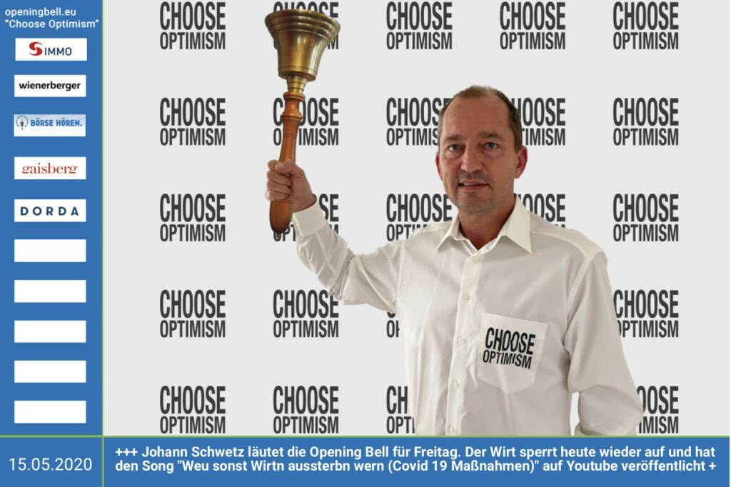 15.5.: Johann Schwetz läutet die Opening Bell für Freitag, Long Distance Style (vorher/nachher unter https://photaq.com//page/index/3781).. Der Gastronom sperrt heute http://gasthaus-hansi.at wieder auf und hat das Fendrich-Cover Weu sonst Wirtn aussterbn wern (Covid 19 Maßnahmen) auf Youtube veröffentlicht 
 https://www.youtube.com/watch?v=KfCuogwCZsg&feature=youtu.be&fbclid=IwAR1nhQmRQVoy_Qi5pqC3aGn6TzA_gnwH4FP2OTQMinXiHmepL4xqV3hEvU4 mehr Infos unter http://www.openingbell.eu  mehr Choose Optimism: https://boerse-social.com/category/choose_optimism  https://www.facebook.com/chooseoptimism/  
 (15.05.2020)