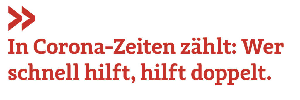 In Corona-Zeiten zählt: Wer schnell hilft, hilft doppelt.
Michael Altrichter (17.05.2020) 