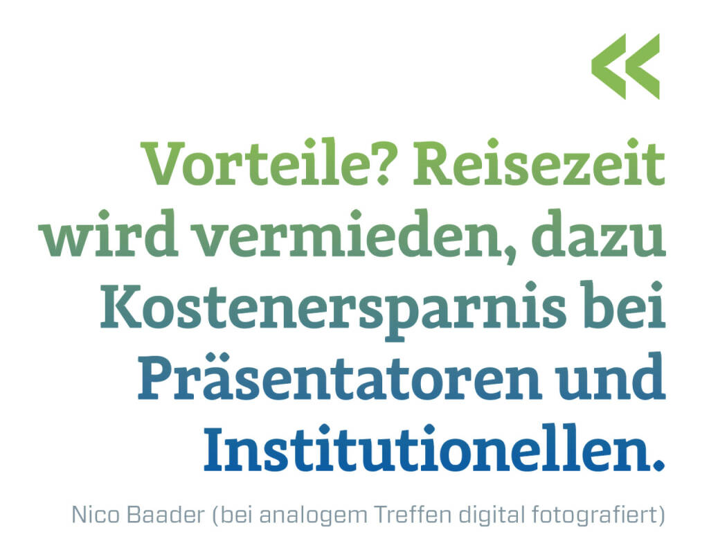 Vorteile? Reisezeit wird vermieden, dazu Kostenersparnis bei Präsentatoren und Institutionellen. 
Nico Baader (16.06.2020) 