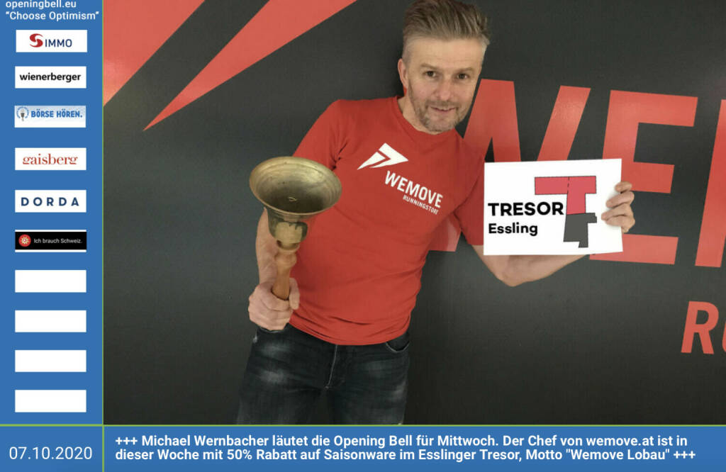7.10.: Michael Wernbacher läutet die Opening Bell für Mittwoch. Der Chef von http://www.wemove.at ist in dieser Woche mit 50% Rabatt auf Saisonware im Esslinger Tresor, Motto Wemove Lobau präsent. Heute von 16 bis 20 Uhr, Details siehe https://www.treffpunktessling.at/2020/09/25/der_tresor_sperrt_von_7_bis_9_oktober_fur_wemove_lobau_und_neurosocks_noch_einmal_auf  (07.10.2020)