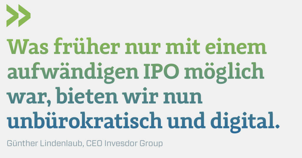 Was früher nur mit einem aufwändigen IPO möglich war, bieten wir nun unbürokratisch und digital.
Günther Lindenlaub, CEO Invesdor Group (29.10.2020) 