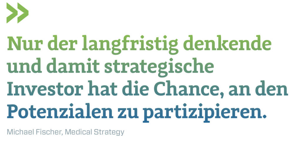 Nur der langfristig denkende und damit strategische Investor hat die Chance, an den Potenzialen zu partizipieren.
Michael Fischer, Medical Strategy (15.11.2020) 