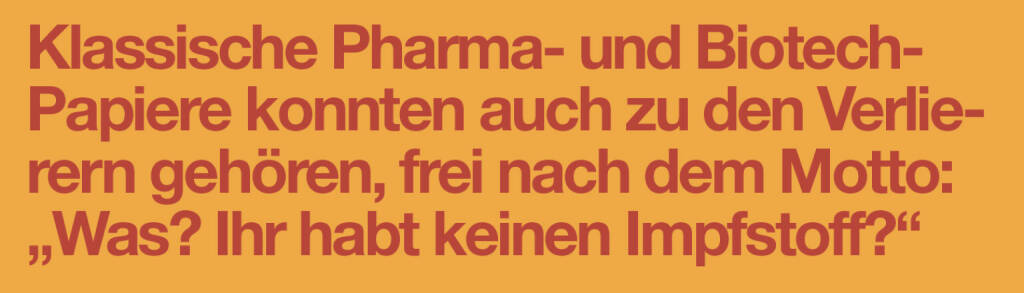 Klassische Pharma- und Biotech-Papiere konnten auch zu den Verlierern gehören, frei nach dem Motto: „Was? Ihr habt keinen Impfstoff?“
Christian Drastil (20.12.2020) 