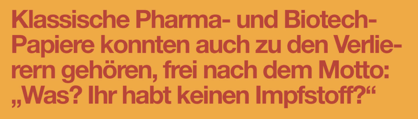 Klassische Pharma- und Biotech-Papiere konnten auch zu den Verlierern gehören, frei nach dem Motto: „Was? Ihr habt keinen Impfstoff?“
Christian Drastil