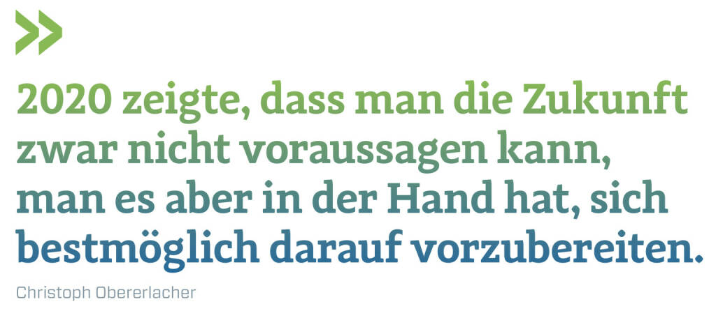 2020 zeigte, dass man die Zukunft zwar nicht voraussagen kann, man es aber in der Hand hat, sich bestmöglich darauf vorzubereiten.
Christoph Obererlacher (20.12.2020) 