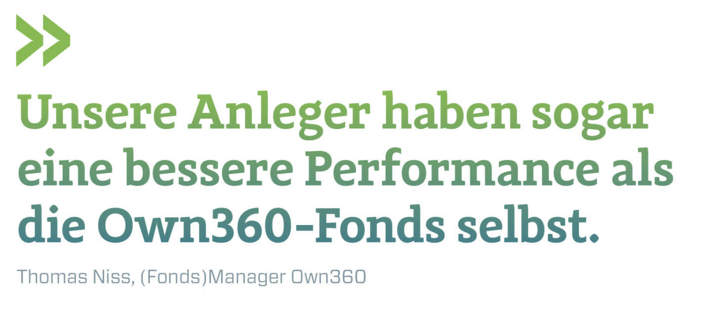 Unsere Anleger haben sogar eine bessere Performance als die Own360-Fonds selbst.
Thomas Niss, (Fonds)Manager Own360