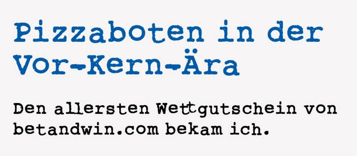 <p><strong>Pizzaboten in der Vor-Kern-&Auml;ra&nbsp;</strong></p>
<p><strong>Den allersten Wettgutschein von betandwin.com bekam ich.&nbsp;</strong></p>
<p>Norbert Teufelberger (ihn kannte ich aus dem Tennissport), Manfred Bodner und Herbert Roth (ex-Stage1-cc-Vorstand) kamen eines Tages in die Heller Zuckerlfabrik, um einen l&auml;ssigen Fu&szlig;ballabend in den damaligen R&auml;umlichkeiten des WirtschaftsBlatts zu checken, bei dem ich f&uuml;r die Online-Firma zust&auml;ndig war.&nbsp;</p>
<p>Ganz in sp&auml;terer Christian-Kern-Manier veredelte man das Anl&auml;uten mit einer riesigen Pizza. Ich glaube, sie war gut. Noch l&auml;ssiger fand ich aber, dass ich den allerersten betandwin.com-Wettgutschein in die Hand gedr&uuml;ckt bekam und wir das alles w&auml;hrend des Spiels (fragt mich nicht mehr, welches es war) live angegangen sind. Wer jetzt glaubt, dass das vor dem IPO war, denkste!. Es ereignete sich ca. zwei Monate nach dem IPO, als das eigent-liche Produkt www.betandwin.com erst startete. &nbsp;</p>
<p>Das IPO ohne Produkt war legend&auml;r. Gleich im Fr&uuml;hgesch&auml;ft knackte die Aktie die 30-Euro-Marke, was gegen&uuml;ber dem Emissionskurs von 13,5 Euro ein Plus von mehr als 120 Prozent bedeutet hatte. Der Schlusskurs lag bei 22,75 Euro, 68,5 Prozent Plus. betandwin kam damals auf 44 Prozent Anteil an den gesamten Tagesums&auml;tzen der Wiener B&ouml;rse. Das schafft selbst der aktuelle Leader Erste Group am besten Tag nicht. Stichwort Erste, sie war damals die Emissionsbank: Andreas Treichls Telefon soll hei&szlig;gelaufen sein, die Aktie war 20-fach &uuml;berzeichnet. Und da kann man da auch nicht viel zuteilen.&nbsp;</p>
<p>betandwin.com hatte jedenfalls das &bdquo;gef&uuml;hlt&ldquo; beste Timing ever bei der Prim&auml;rmarkttransaktion. Die Emission lief in der Phase der All-time-Highs von Nasdaq und Neuer Markt (Gott hab ihn selig). Und ich war der erste Externe, der einen Wettgewinn hatte. F&uuml;r die Aktie hatten wir sp&auml;ter ein gutes H&auml;ndchen mit den Depots, auch beim Ausstieg. Die betandwin-Manager waren in der guten Zeit Rockstars inkl. kurzfristiger Verwahrung, mit dem Merger ging der Spirit verloren. Leider.&nbsp;</p>