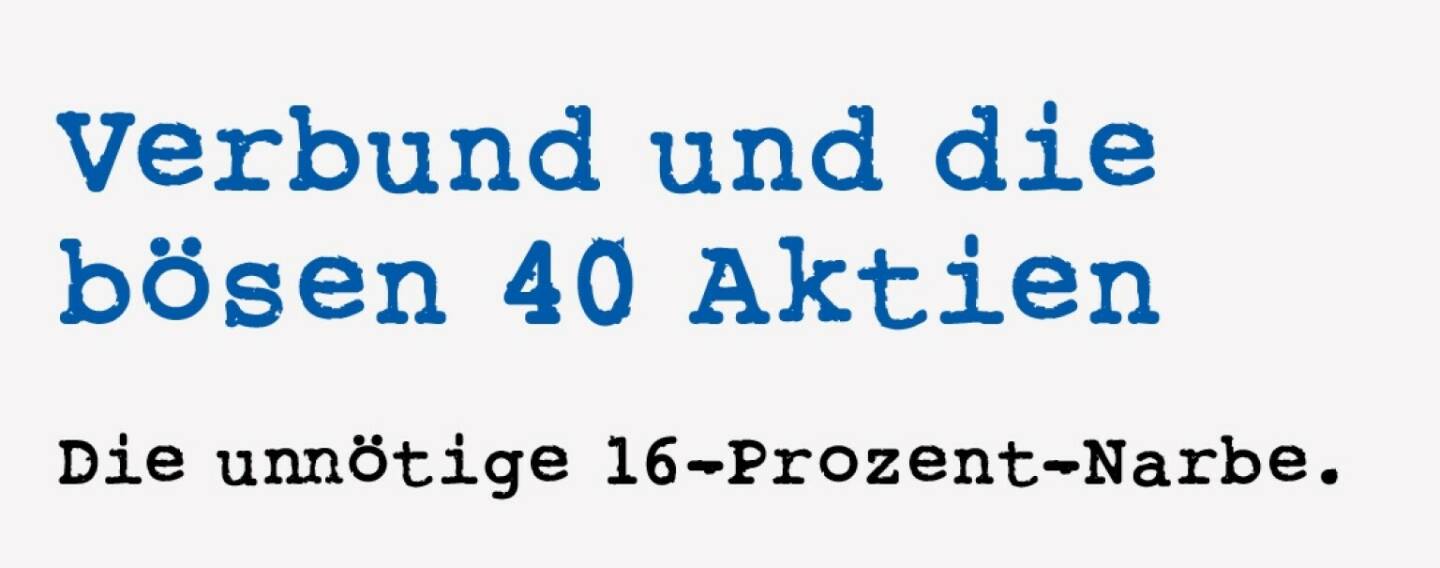 <p><strong>Verbund und die b&ouml;sen 40 Aktien &nbsp;</strong></p>
<p><strong>Die unn&ouml;tige 16-Prozent-Narbe.&nbsp;</strong></p>
<p>Es war auch noch im alten Jahrtausend, als der ATX-Titel Verbund pl&ouml;tzlich um 16 Prozent tiefer dastand. 16 Prozent - das passiert schon mal, wenn es b&ouml;se News gibt. Die gab es aber nicht. Und das, was ich jetzt schildere, passierte bei einem ATX-Titel nachher auch nie wieder.&nbsp;</p>
<p>Also: Eine Verkaufsorder von rund 9000 Aktien (das ist f&uuml;r eine 140 Euro schwere Aktie eine Mega-Size) wurde nach und nach erf&uuml;llt. Ausgangspreis waren 140,1 Euro. Durchgef&uuml;hrt wurde zun&auml;chst lehrbuchgem&auml;&szlig;: Aufgeteilt in etwa 20 Einzelums&auml;tze konnten die Orders gro&szlig;teils (es blieb nur noch ein Rest von 540 Aktien) zwischen 140,1 und 137,8 Euro ausgef&uuml;hrt werden - angesichts der Zahl von etwa 8500 Aktien eine professionelle und faire Kursbildung. Dass 500 der restlichen 540 St&uuml;ck mit 133 Euro abgerechnet wurden, darf noch durchgehen.&nbsp;</p>
<p>Was allerdings mit den letzten 40 Aktien angestellt wurde, war ein Witz: 25 Aktien wurden bei 128 verkauft, 15 bei 117,73. Das heisst, dass zwei Drittel des Kursdebakels oder mehr als 10 Prozent B&ouml;rsewert-Absacker dem &bdquo;Wahnsinnsumsatz&ldquo; von 40 Aktien zu verdanken waren. Den ATX kostete das tempor&auml;r knapp 2 Prozent. Was bleibt, ist eine l&auml;stige &bdquo;Narbe&ldquo; im Chart. Und schlimmer: Verunsicherung bei Institutionellen.</p>