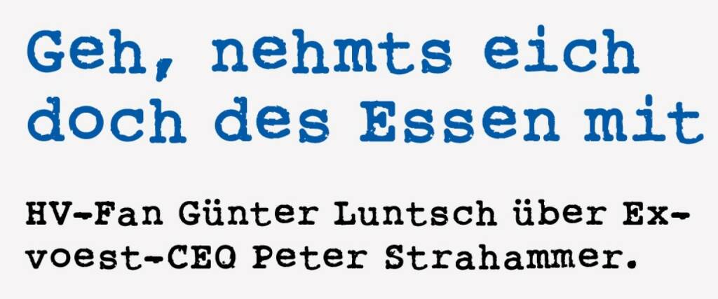 <p><strong>Geh, nehmts eich doch des Essen mit &nbsp;</strong></p>
<p><strong>HV-Fan G&uuml;nter Luntsch &uuml;ber Ex-voest-CEO Peter Strahammer.</strong></p>
<p>In den Neunziger Jahren fand die Hauptversamm-lung der voestalpine noch in den B&uuml;ror&auml;umlichkeiten der voestalpine selbst statt. Keine Essensbons, es gab ein &uuml;ppiges Buffet, wo jeder nach Herzenslust zulangen konnte. Die Aktion&auml;re wurden mit Shuttlebussen aus ganz &Ouml;sterreich zur Hauptversammlung ge-karrt. Als alle satt waren und sich anschickten, aufzubrechen und heimzufahren, stand pl&ouml;tzlich Dr. Strahammer pers&ouml;nlich vor uns, mit einer Rolle Alufolie in der Hand, in seinem unnachahmlich sch&uuml;chternen Stottern bat er die Aktion&auml;re: &ldquo;D-des m-miassma ollas wegschmei&szlig;n, b-bitte n-nemmts eich mit, w-wos kennts!&rdquo; Ein Vorstand, der noch den Wert des Essens kannte. Das hat mir imponiert. Es war ein hei&szlig;er Tag, das Essen war nicht wirklich gut transportierbar, aber es waren erinnerlich drei Putenkeulen, die ich mir in Alufolie eingewickelt habe. F&uuml;r sein Bem&uuml;hen und seinen guten Willen konn-ten wir Dr. Strahammer ja nicht vor den Kopf sto&szlig;en. So ein Manager ist mir aber nie wieder untergekommen. Heute (Anm.: der Beitrag wurde vor der digitalen Covid-&Auml;ra geschrieben) kommt es so-gar schon vor, dass die Reste vom Buffet noch vor den Aktion&auml;ren in den M&uuml;ll geleert werden. Teils sogar noch, bevor alle gegessen haben, man macht nicht viele Umst&auml;nde mit dem Buffet, es ist zu einem notwendigen &Uuml;bel degradiert worden. Alufolie? Nein, das sogenannte &ldquo;Bschoad Binkerl&rdquo;, wie am Land nach Feiern fr&uuml;her &uuml;blich, f&uuml;r die Daheimgebliebenen, die auch ausgew&auml;hlte St&uuml;cke vom Buffet kosten sollten, so etwas gibt es schon lange nicht mehr.</p> (18.01.2021) 
