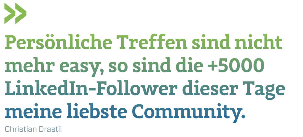 Persönliche Treffen sind nicht mehr easy, so sind die +5000 LinkedIn-Follower dieser Tage meine liebste Community. 
Christian Drastil (01.02.2021) 