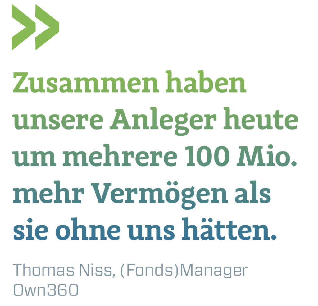 Zusammen haben unsere Anleger heute um mehrere 100 Mio. mehr Vermögen als sie ohne uns hätten.
Thomas Niss, (Fonds)Manager Own360 (01.02.2021) 