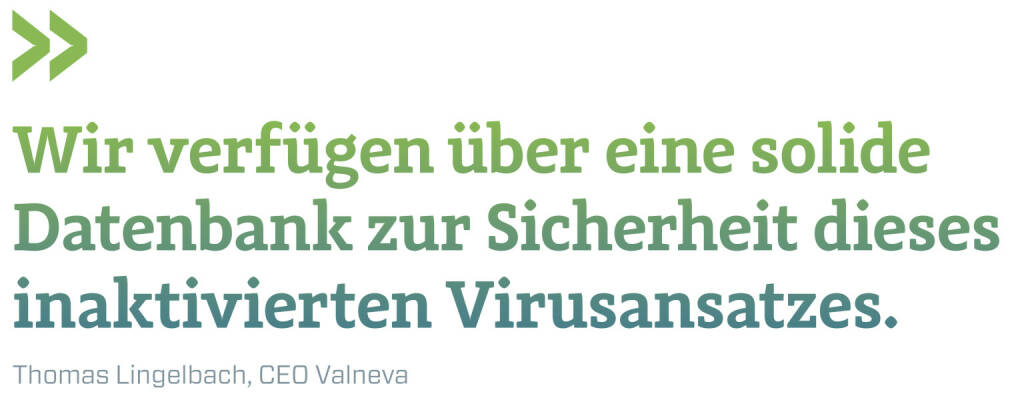 Wir verfügen über eine solide Datenbank zur Sicherheit dieses inaktivierten Virusansatzes.
Thomas Lingelbach, CEO Valneva (22.02.2021) 