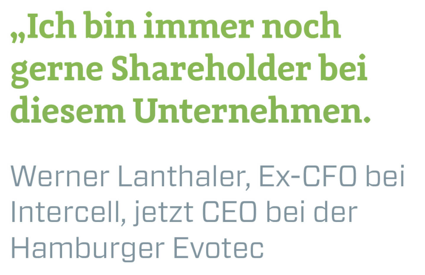 Ich bin immer noch gerne Shareholder bei diesem Unternehmen.
Werner Lanthaler, Ex-CFO bei Intercell, jetzt CEO bei der Hamburger Evotec