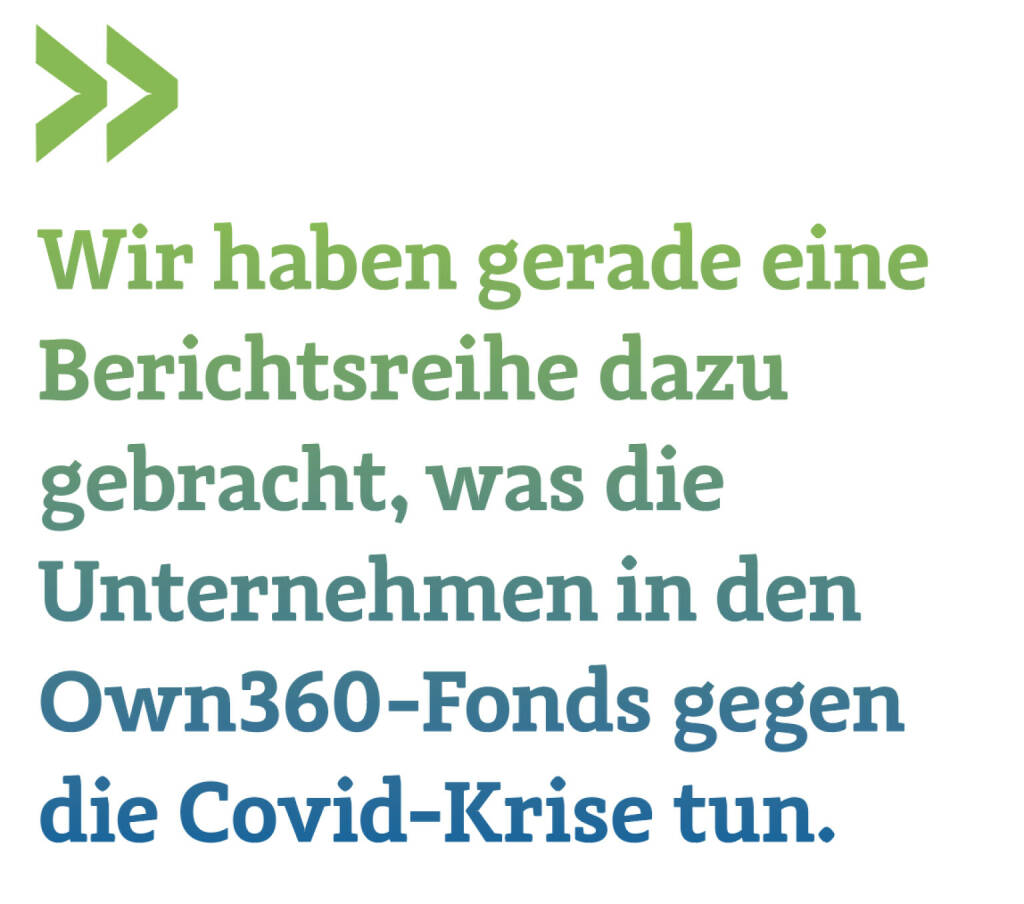 Wir haben gerade eine Berichtsreihe dazu gebracht, was die Unternehmen in den Own360-Fonds gegen die Covid-Krise tun.
Thomas Niss, Manager Own360 (22.02.2021) 