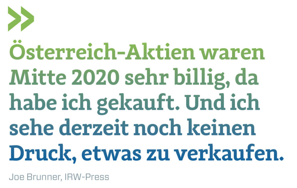 Österreich-Aktien waren Mitte 2020 sehr billig, da habe ich gekauft. Und ich sehe derzeit noch keinen Druck, etwas zu verkaufen.
Joe Brunner, IRW-Press (22.02.2021) 