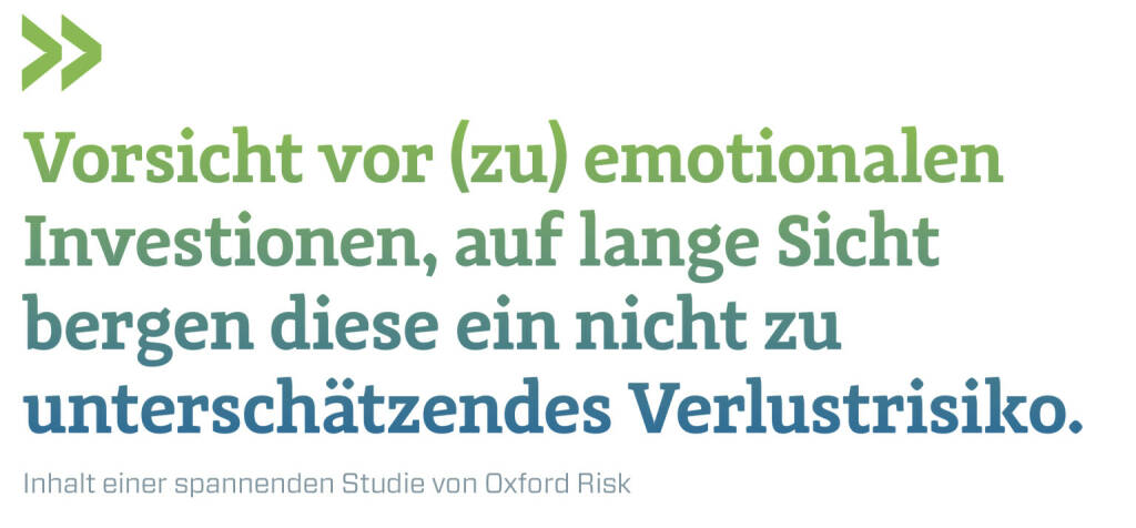 Vorsicht vor (zu) emotionalen Investionen, auf lange Sicht bergen diese ein nicht zu unterschätzendes Verlustrisiko. 
Inhalt einer spannenden Studie von Oxford Risk (23.03.2021) 