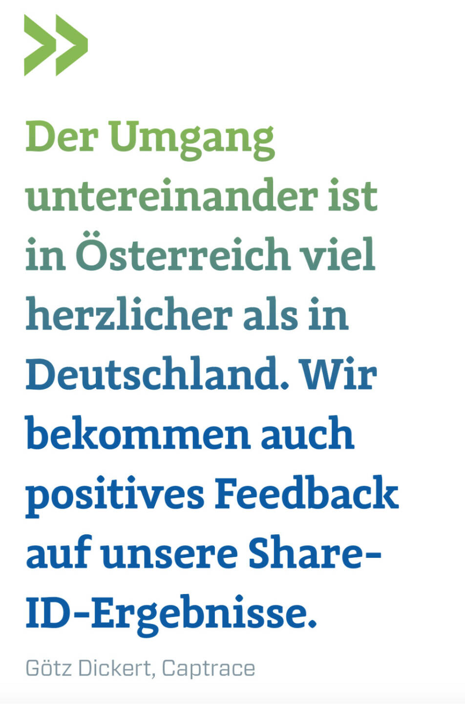 Der Umgang untereinander ist in Österreich viel herzlicher als in Deutschland. Wir bekommen auch positives Feedback auf unsere Share-ID-Ergebnisse.
Götz Dickert, Captrace