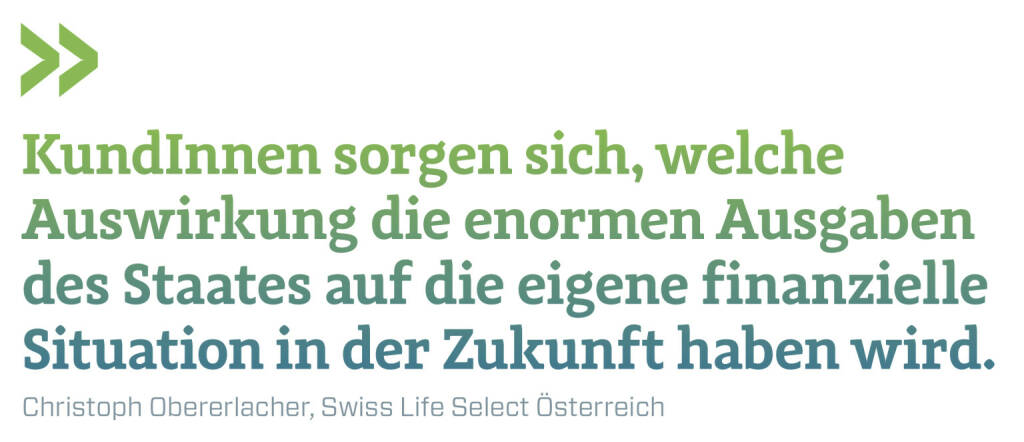 KundInnen sorgen sich, welche Auswirkung die enormen Ausgaben des Staates auf die eigene finanzielle Situation in der Zukunft haben wird.
Christoph Obererlacher, Swiss Life Select Österreich (23.03.2021) 