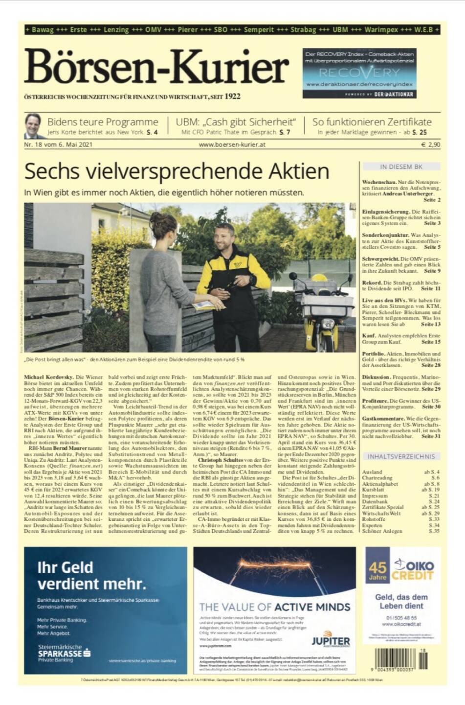 Börsen-Kurier 6.5.2021:  
- Sechs vielsprechende Aktien in Wien
- Bidens teure Programme Jens Korte berichtet aus New York
- UBM: „Cash gibt Sicherheit“ Mit CFO Patric Thate im Gespräch. 
- So funktionieren Zertifikate In jeder Marktlage gewinnen
- Nur die Notenpressen finanzieren den Aufschwung, kritisiert Andreas Unterberger.
- Einlagensicherung. Die Raiffeisen-Banken-Gruppe richtet sich ein eigenes System ein. 
- Sonderkonjunktur. Was Analysten zur Aktie des Kunststoffherstellers Covestro sagen
- Schwergewicht. Die OMV präsentierte Zahlen und gab einen Blick in ihre Zukunft bekannt
- Rekord. Die Strabag zahlt höchste Dividende seit IPO
- Live aus den HVs. Wir haben für Sie an den Sitzungen von KTM, Pierer, Schoeller- Bleckmann und Semperit teilgenommen
- Kauf. Analysten empfehlen Erste Group zum Kauf
- Diskussion. Frequentis, Marinomed und Porr diskutierten über die Vorteile einer Börsenotiz
- Profiteure. Die Gewinner des US- Konjunkturprogramms.
- Gastkommentare. Wie die Gegenfinanzierung der US-Wirtschaftsprogramme aussehen soll, ist noch nicht nachvollziehbar