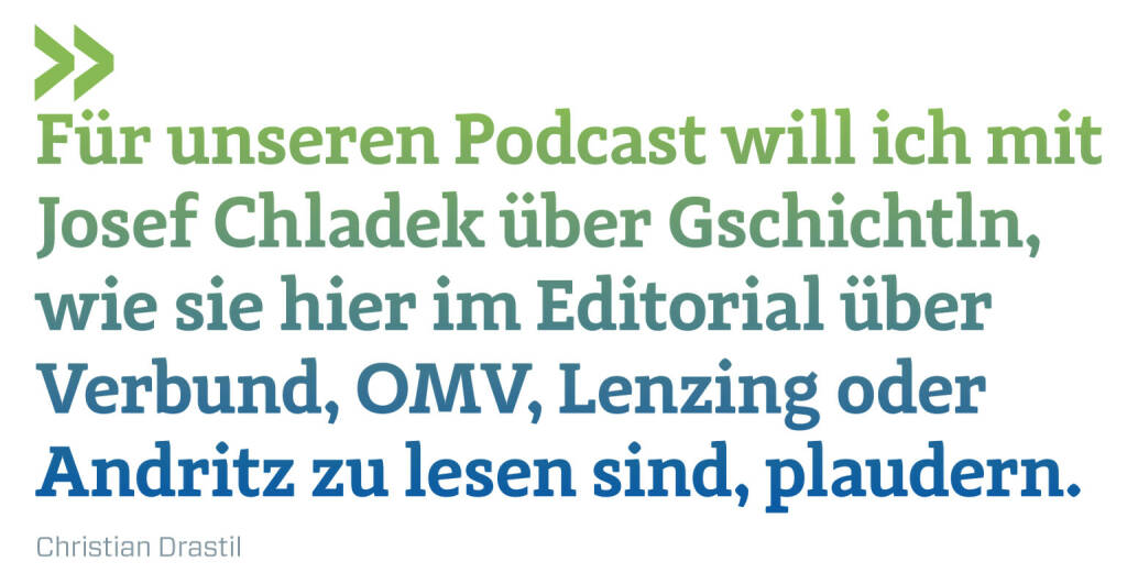 Für unseren Podcast will ich mit Josef Chladek über Gschichtln, wie sie hier im Editorial über Verbund, OMV, Lenzing oder Andritz zu lesen sind, plaudern.
Christian Drastil (15.05.2021) 