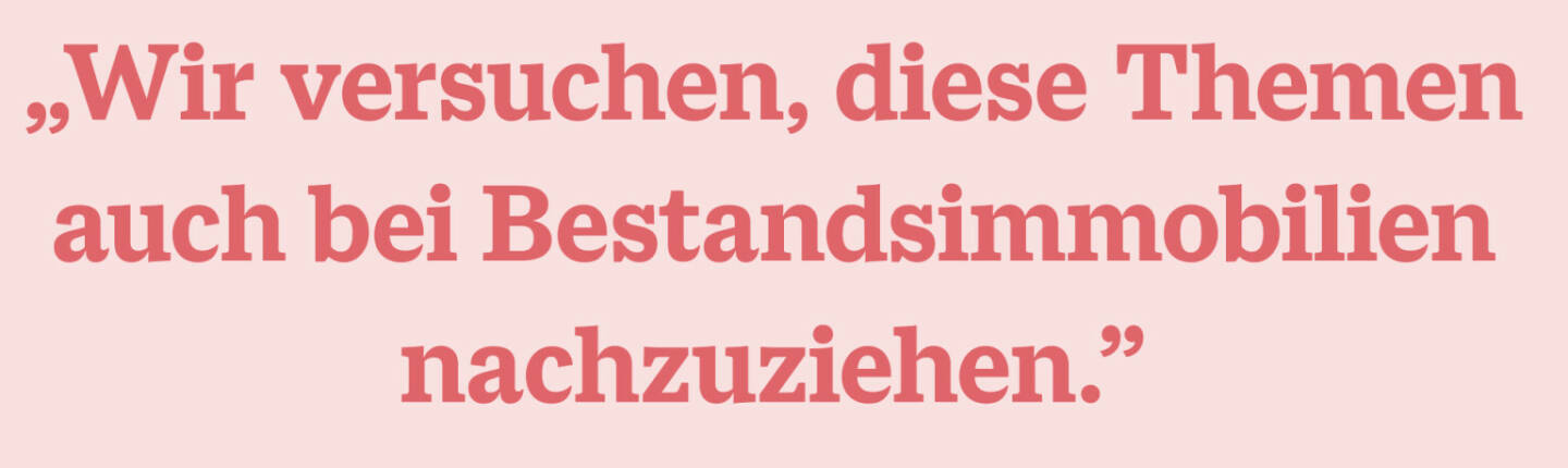 „Wir versuchen, diese Themen auch bei Bestandsimmobilien nachzuziehen.”
Ernst Vejdovszky