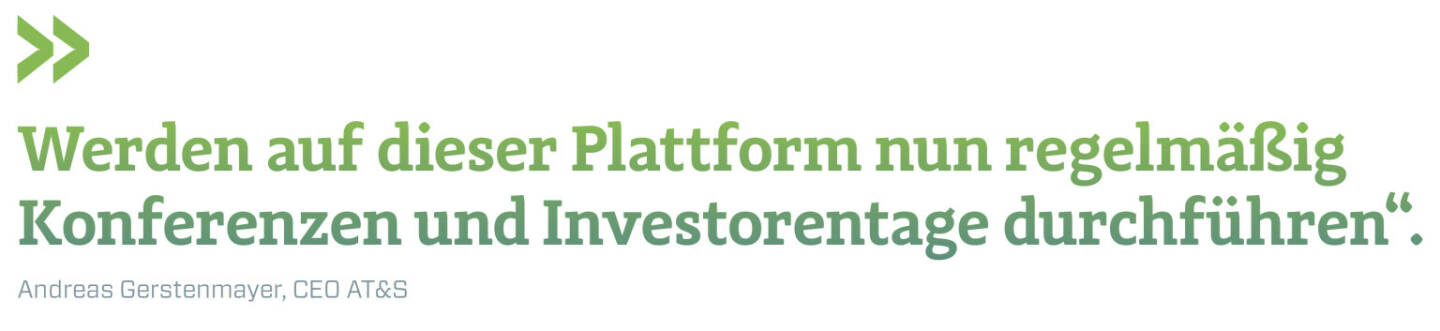 Werden auf dieser Plattform nun regelmäßig Konferenzen und Investorentage durchführen“.
Andreas Gerstenmayer, CEO AT&S