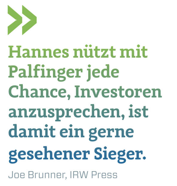 Hannes nützt mit Palfinger jede Chance, Investoren anzuspreche­n, ist damit ein gerne gesehener Sieger. 
Joe Brunner, IRW Press (15.05.2021) 
