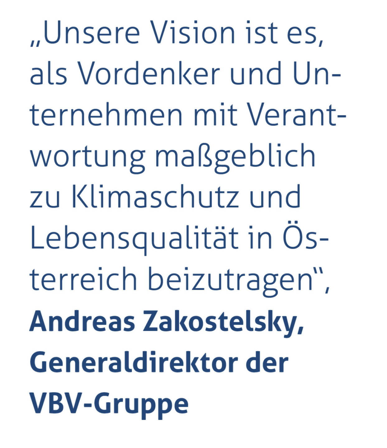 „Unsere Vision ist es, als Vordenker und Unternehmen mit Verantwortung maßgeblich zu Klimaschutz und Lebensqualität in Österreich beizutragen“, 
Andreas Zakostelsky, Generaldirektor der VBV-Gruppe
