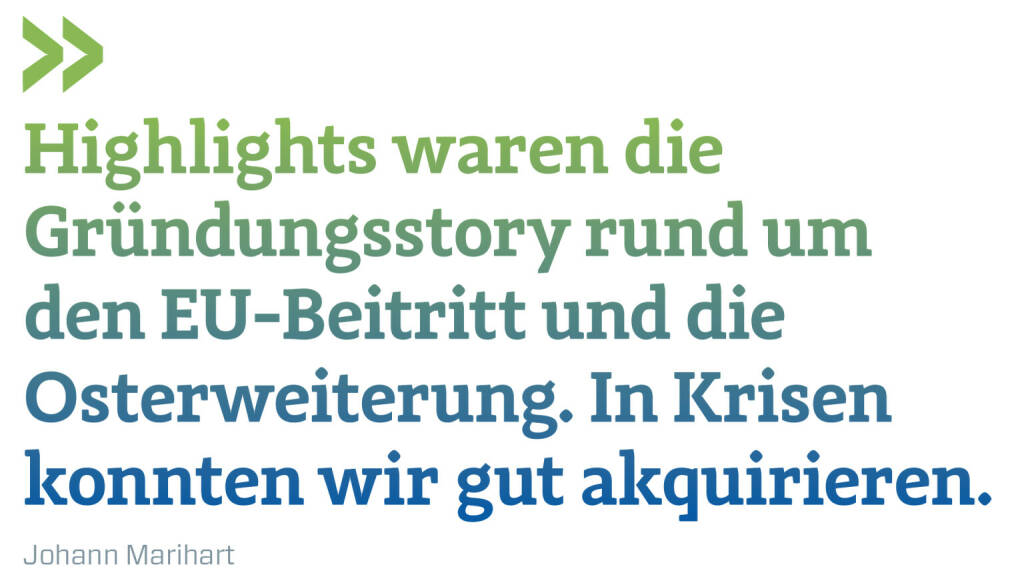 Highlights waren die Gründungsstory rund um den EU-Beitritt und die Osterweiterung. In Krisen konnten wir gut akquirieren.
Johann Marihart (18.06.2021) 