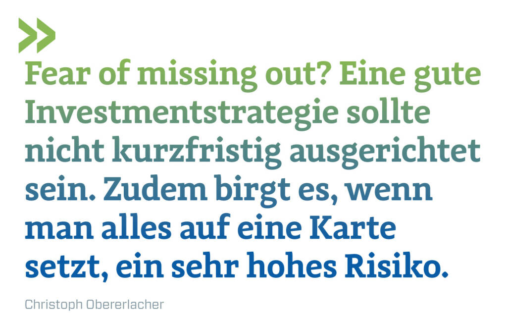 Fear of missing out? Eine gute Investmentstrategie sollte nicht kurzfristig ausgerichtet sein. Zudem birgt es, wenn man alles auf eine Karte setzt, ein sehr hohes Risiko.
Christoph Obererlacher (18.06.2021) 