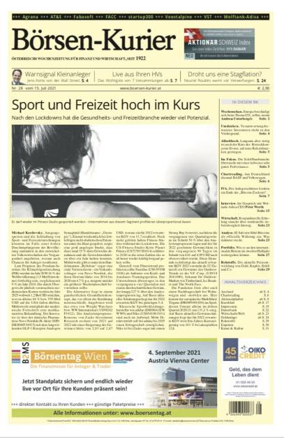 Börsen-Kurier Nr. 28, 15.7.2021:  http://www.boersen-kurier.at
- Sport und Freizeit hoch im Kurs Nach den Lockdowns hat die Gesundheits- und Freizeitbranche wieder viel Potenzial.
-   Warnsignal Kleinanleger Jens Korte von der Wall Street.
- Droht uns eine Stagflation? Nouriel Roubini warnt vor Verwerfungen
- Wochenschau. Europa beschädigt sich beim Thema CO2 selbst, meint Andreas Unterberger
- Umdenken. Verantwortungsbewusstes Investieren rückt in den Vordergrund
- Allzeithoch. Langsam aber stetig ist auch der Kurs des Biotechkonzerns Evotec auf neue Rekordmarken gestiegen
- Im Fokus. Die Schiffbaubranche überrascht mit einer teilweise sehr guten Performance
- Chartreading. Aus Deutschland diesmal BASF und Volkswagen.
- IVA. Die Anlegerschützer fordern ein Ende der „Bitcoin-Zockerei“
- Interview. Im Gespräch mit Wolftank-Adisa-CEO Peter Werth
- Wirtschaft. Konjunkturelle Erholung täuscht über strukturelle Arbeitslosigkeit hinweg
- Analyse. El Salvator führt Bitcoins als offizielle Währung ein. Was dahinter steckt
- Portfolio. Wie es an den internationalen Börsen im zweiten Halbjahr weitergehen könnte
- Rohstoffe. Die aktuelle Preisentwicklung von Gold, Kupfer, Erdöl und Co (14.07.2021) 