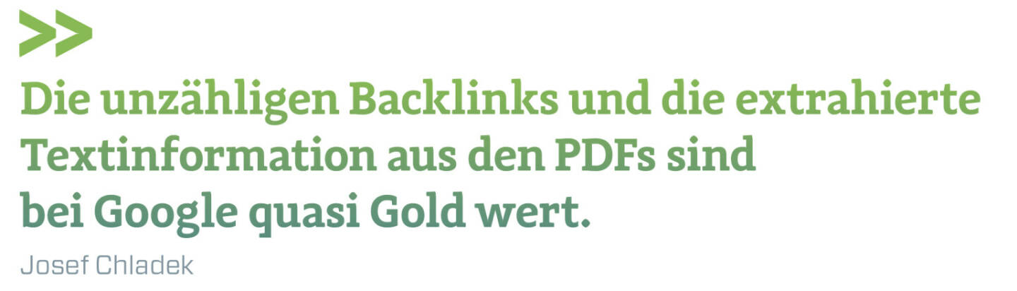 Die unzähligen Backlinks und die extrahierte Textinformation aus den PDFs sind bei Google quasi Gold wert.
Josef Chladek