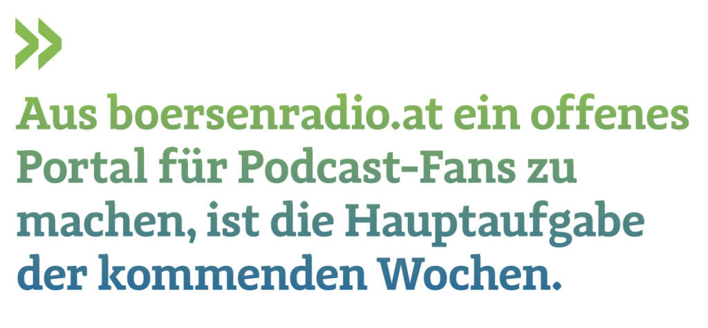 Aus boersenradio.at ein offenes Portal für Podcast-Fans zu machen, ist die Hauptaufgabe der kommenden Wochen. 
Christian Drastil, Herausgeber Börse Social Magazine  (09.08.2021) 