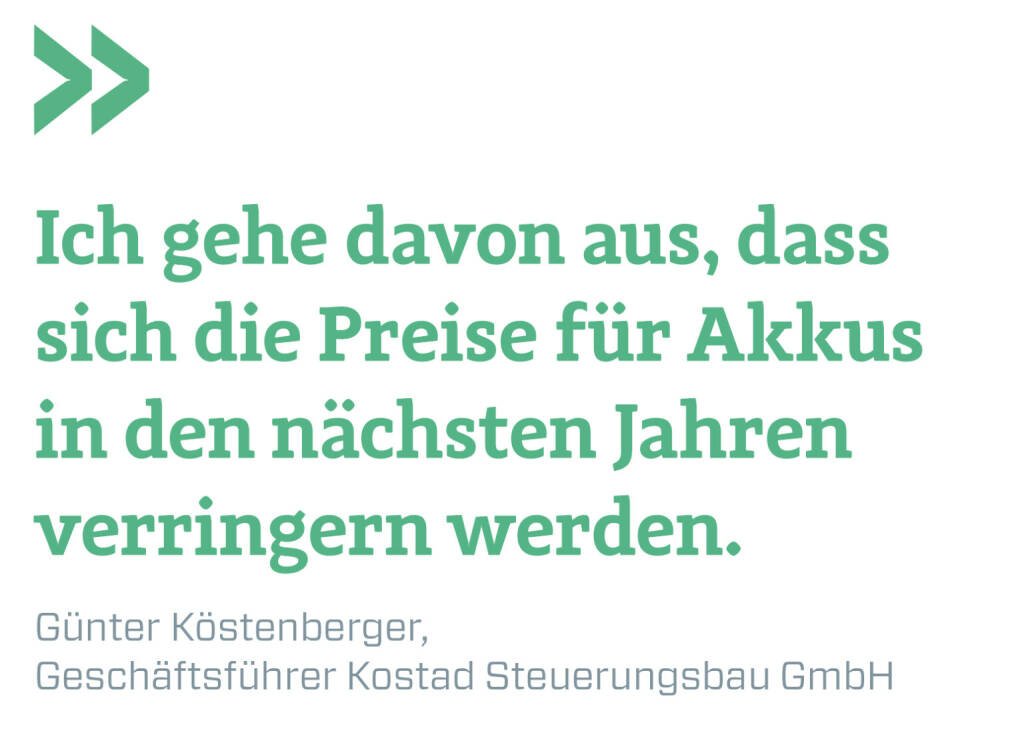 Ich gehe davon aus, dass sich die Preise für Akkus in den nächsten Jahren verringern werden.
Günter Köstenberger, Geschäftsführer Kostad Steuerungsbau GmbH (14.09.2021) 