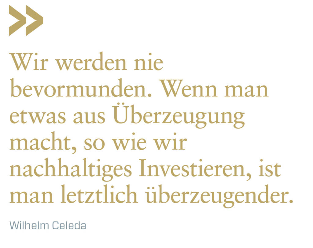 Wir werden nie bevormunden. Wenn man etwas aus Überzeugung macht, so wie wir nachhaltiges Investieren, ist man letztlich überzeugender.
Wilhelm Celeda (20.10.2021) 