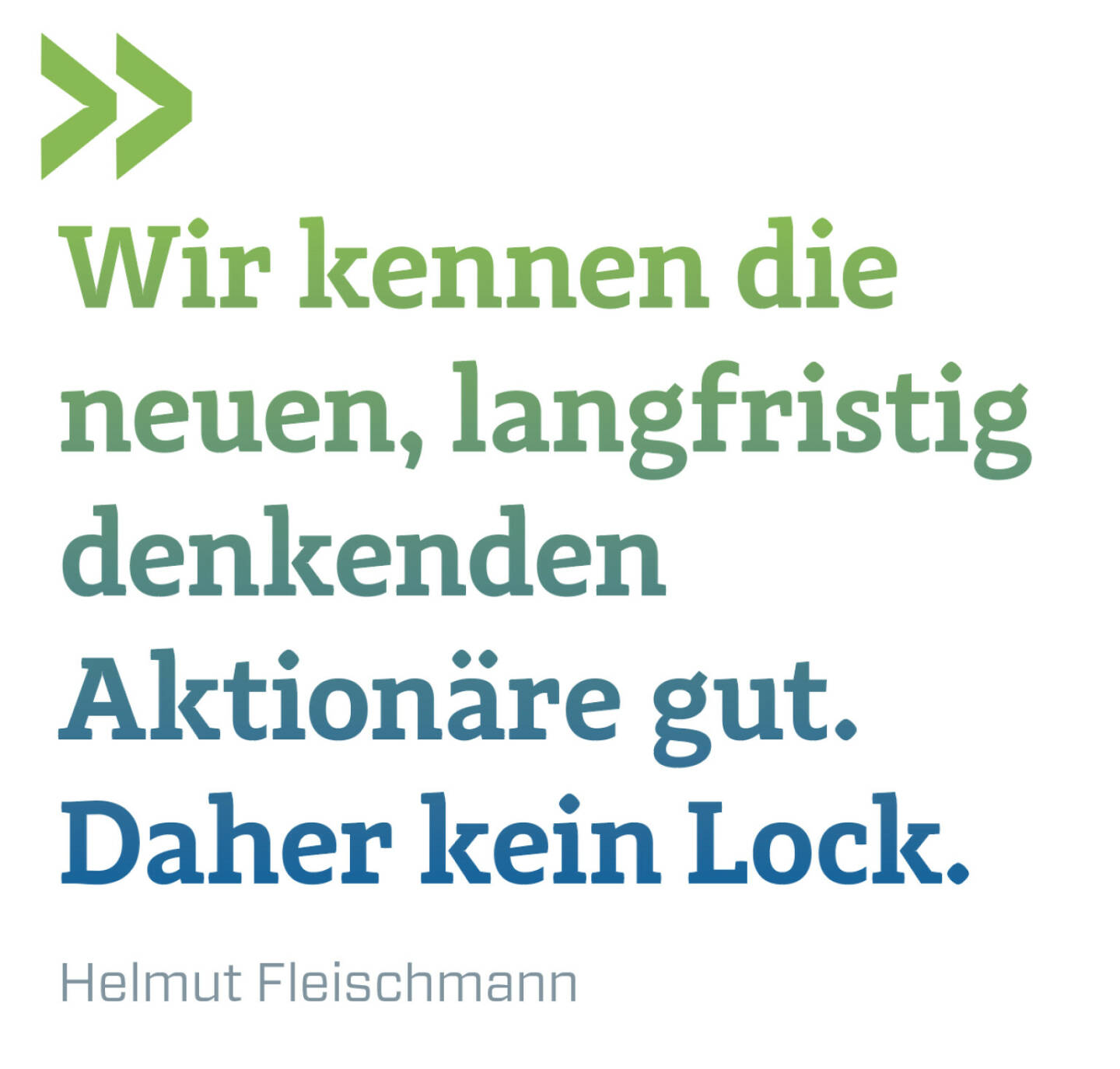 Wir kennen die neuen, langfristig denkenden Aktionäre gut. Daher kein Lock. 
Helmut Fleischmann