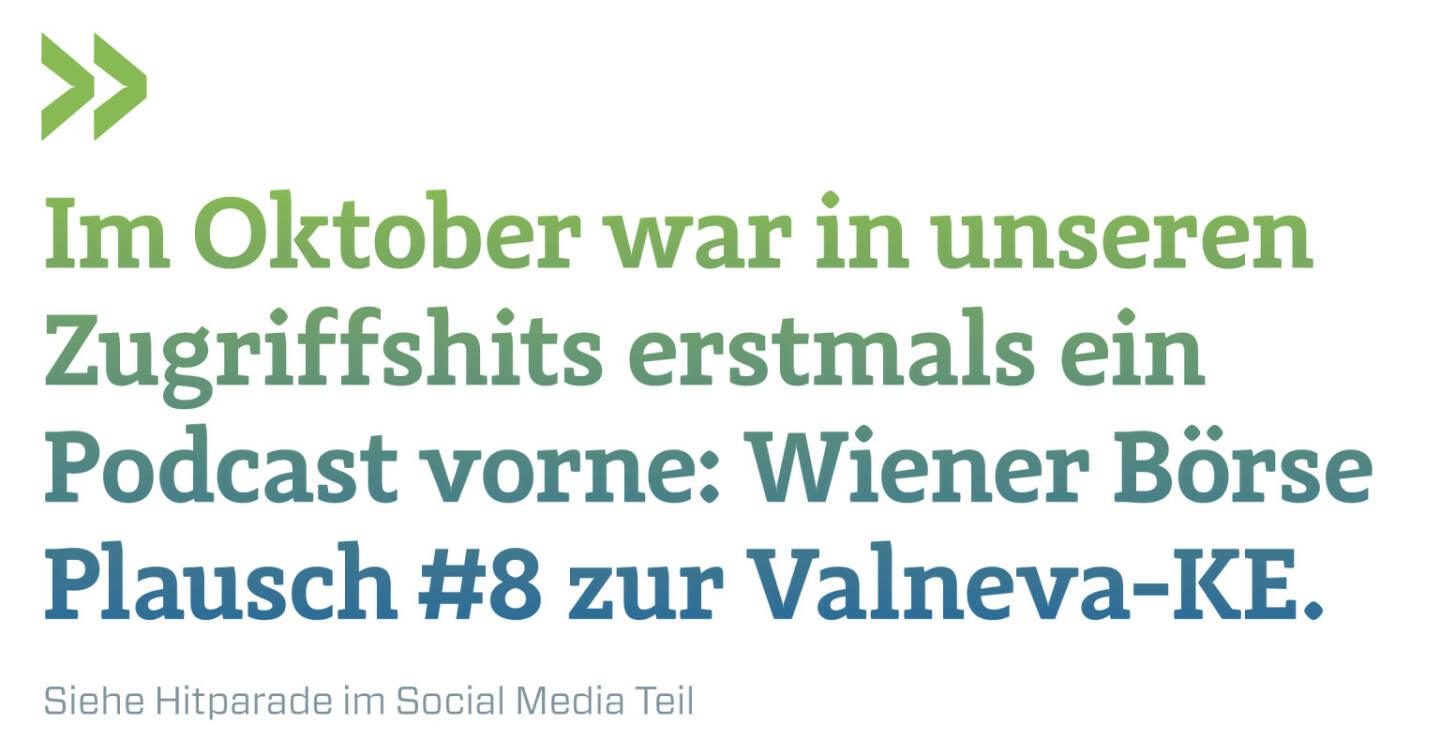 Im Oktober war in unseren Zugriffshits erstmals ein Podcast vorne: Wiener Börse Plausch #8 zur Valneva-KE.
Siehe Hitparade im Social Media Teil 