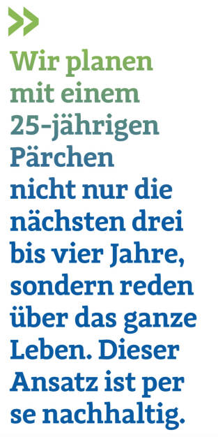 Wir planen mit einem 25-jährigen Pärchen nicht nur die nächsten drei bis vier Jahre, sondern reden über das ganze Leben. Dieser Ansatz ist per se nachhaltig.
Christoph Obererlacher (19.12.2021) 