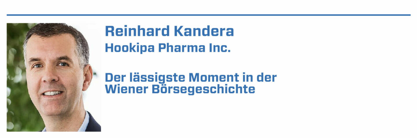 Reinhard Kandera, Hookipa Pharma Inc.:
1. April 1819: Beethoven investiert an der Wiener Börse

2. März 1877: Eröffnung Börsegebäude Schottenring

3. November 1948: Wiederaufnahme des Handels nach dem 2. Weltkrieg

4. Dezember 2001: Erster Wiener Börse Punsch

5. Februar 2005: Erstes Biotech IPO in Österreich - Intercell
